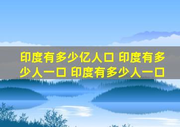 印度有多少亿人口 印度有多少人一口 印度有多少人一口